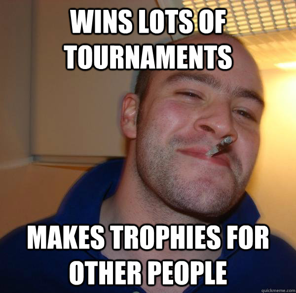 Wins lots of tournaments makes trophies for other people - Wins lots of tournaments makes trophies for other people  Misc