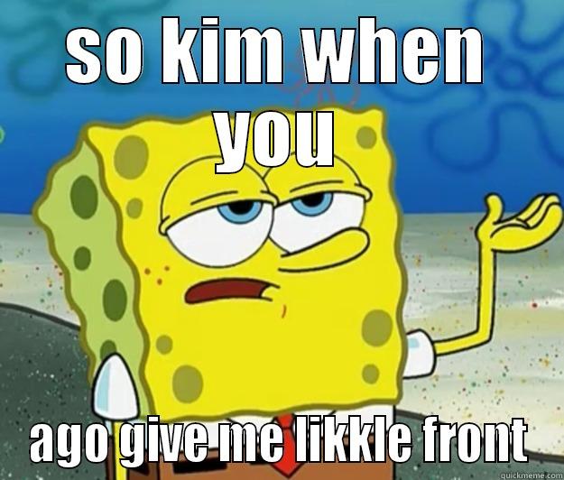 SO KIM WHEN YOU AGO GIVE ME LIKKLE FRONT Tough Spongebob