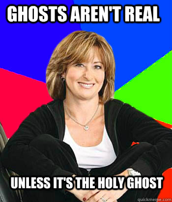 Ghosts aren't real unless it's the holy ghost - Ghosts aren't real unless it's the holy ghost  Sheltering Suburban Mom