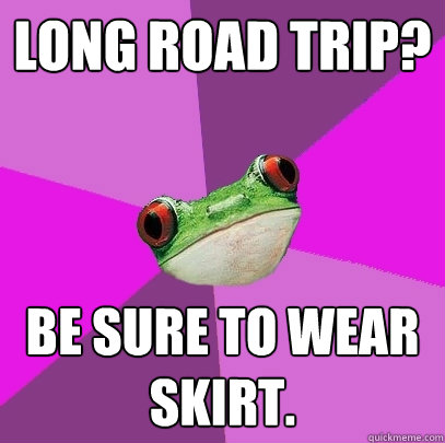 Long road trip? Be sure to wear skirt. - Long road trip? Be sure to wear skirt.  Foul Bachelorette Frog