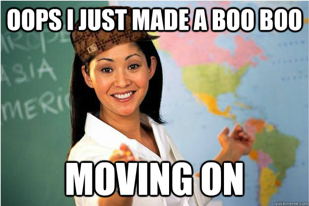 Oops I Just Made A Boo Boo Moving On Scumbag Teacher Quickmeme