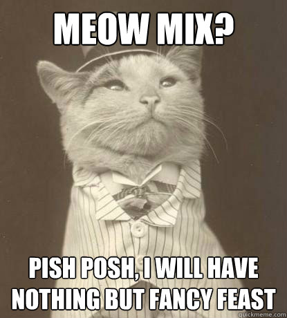 Meow Mix? Pish posh, I will have nothing but Fancy Feast - Meow Mix? Pish posh, I will have nothing but Fancy Feast  Aristocat