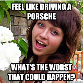 Feel like driving a porsche What's the worst that could happen?  Porsche girl