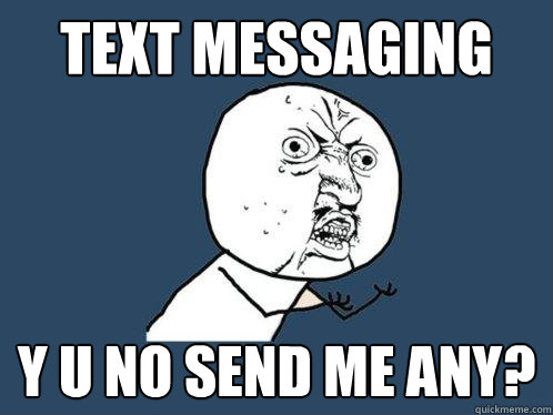 Text messaging y u no send me any? - Text messaging y u no send me any?  Y U No