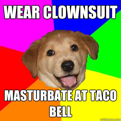 Wear Clownsuit Masturbate at Taco Bell  Advice Dog