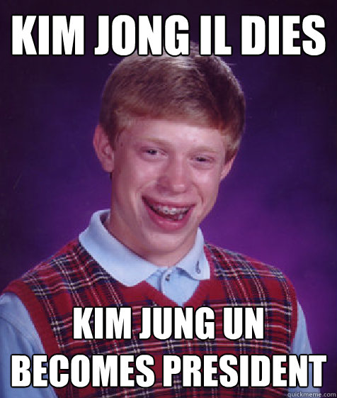 Kim Jong Il dies Kim Jung Un becomes president  Bad Luck Brian