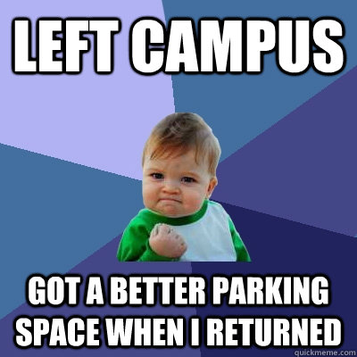 left campus got a better parking space when i returned  Success Kid