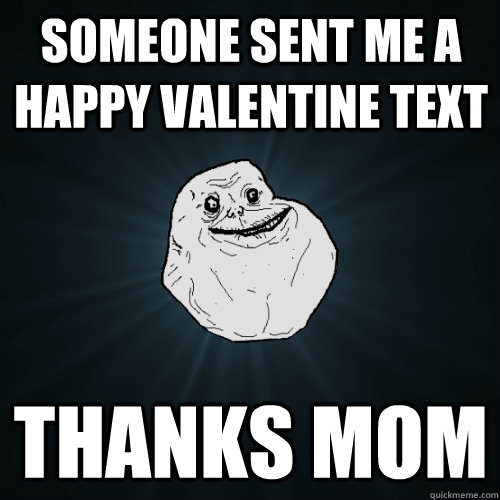 Someone sent me a happy valentine text Thanks mom - Someone sent me a happy valentine text Thanks mom  Forever Alone