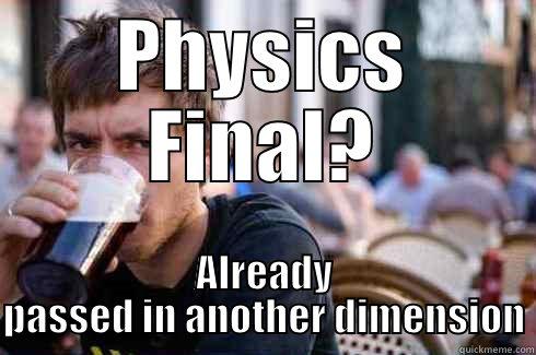 PHYSICS FINAL? ALREADY PASSED IN ANOTHER DIMENSION Lazy College Senior