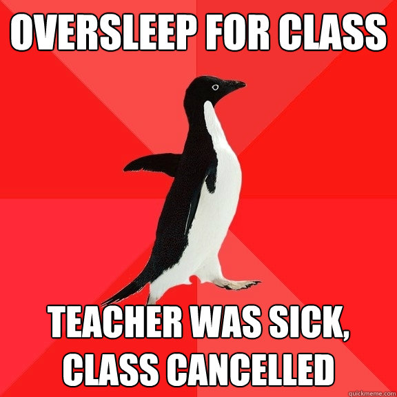 Oversleep for class Teacher was sick, class cancelled  Socially Awesome Penguin