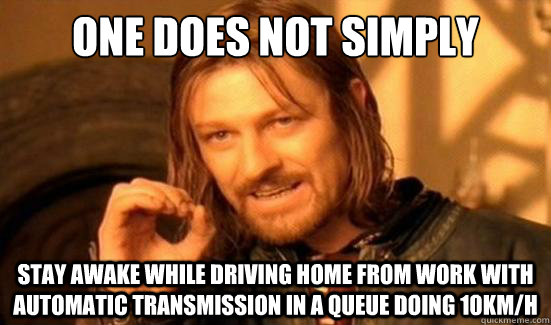 One Does Not Simply Stay awake while driving home from work with automatic transmission in a queue doing 10km/h - One Does Not Simply Stay awake while driving home from work with automatic transmission in a queue doing 10km/h  Boromir