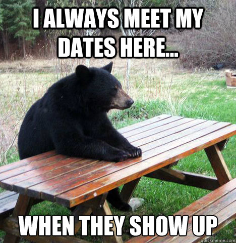 I always meet my dates here... when they show up  waiting bear