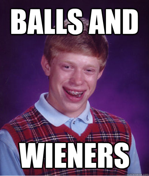 Balls And  Wieners
 - Balls And  Wieners
  Bad Luck Brian