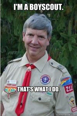 I'm a boyscout. That's what I do.  Harmless Scout Leader