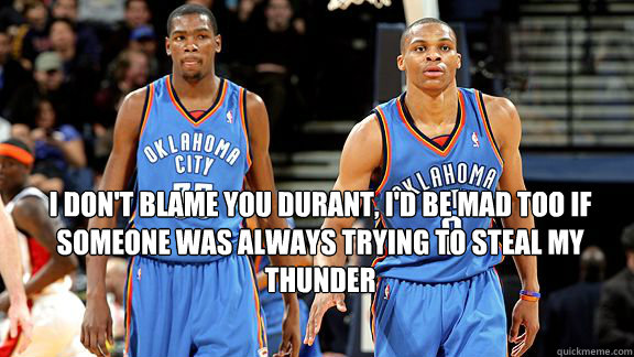 I don't blame you durant, I'd be mad too If someone was always trying to steal my thunder  