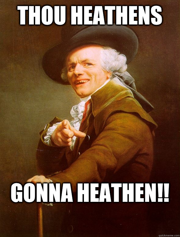 THOU HEATHENS  GONNA HEATHEN!!
  Joseph Ducreux