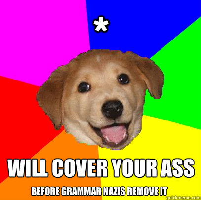 * Will cover your ass Before Grammar Nazis remove it  Advice Dog