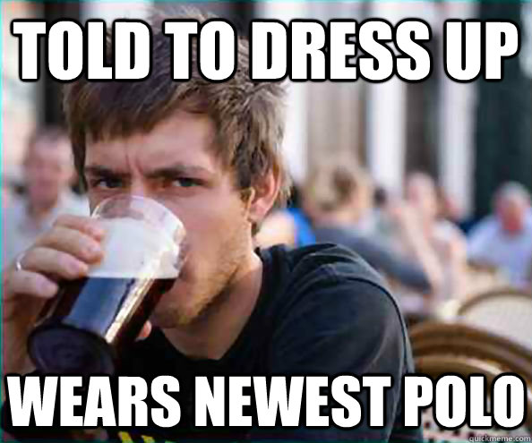 Told to dress up wears newest polo - Told to dress up wears newest polo  Lazy College Senior