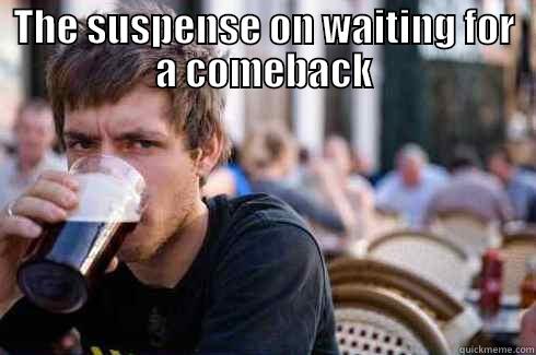 THE SUSPENSE ON WAITING FOR A COMEBACK  Lazy College Senior