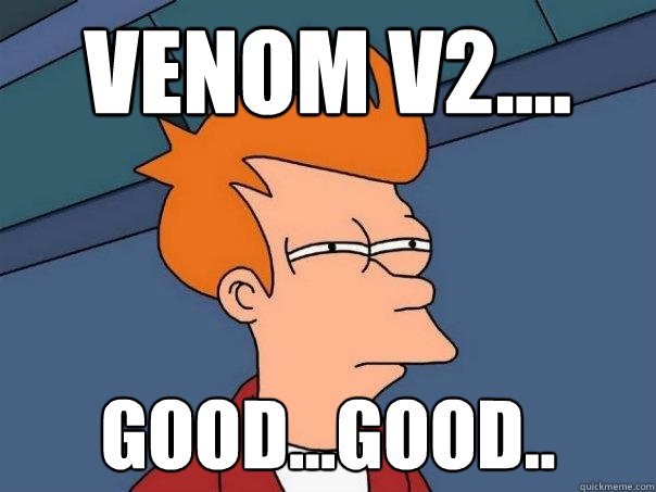 Venom v2.... Good...good..  Futurama Fry