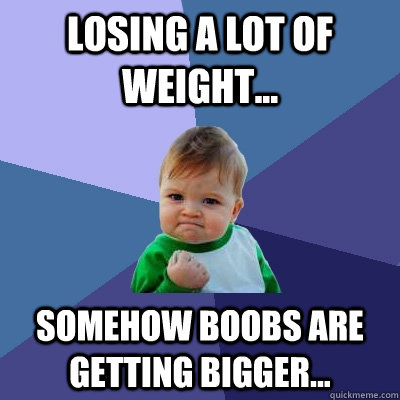 LOSING A LOT OF WEIGHT... Somehow boobs are getting bigger...  Success Kid