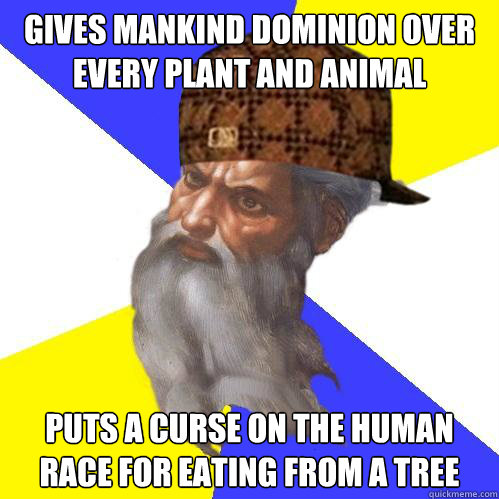 Gives mankind dominion over every plant and animal puts a curse on the human race for eating from a tree  Scumbag God is an SBF