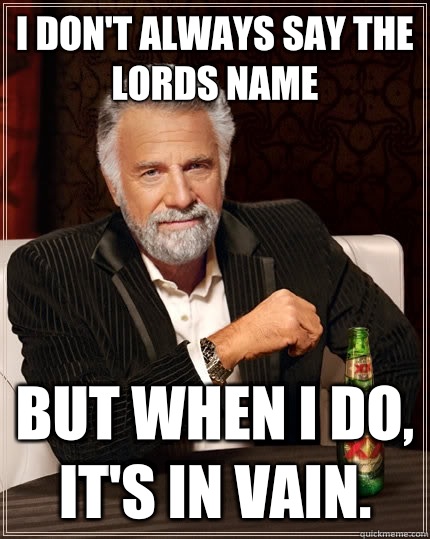 I don't always say the lords name but when I do, it's in vain. - I don't always say the lords name but when I do, it's in vain.  The Most Interesting Man In The World