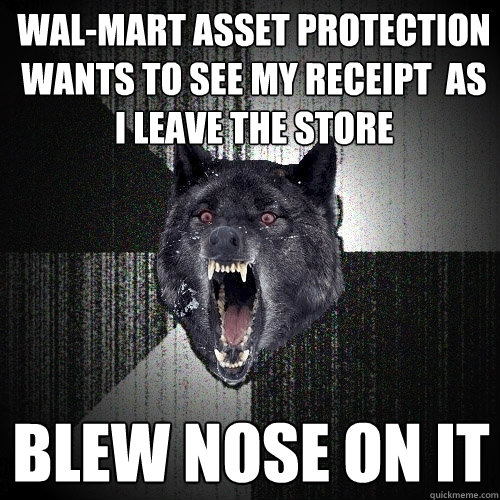 Wal-Mart Asset protection wants to see my receipt  as i leave the store blew nose on it  Insanity Wolf