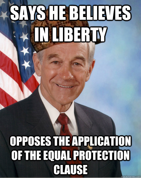 Says he believes in Liberty Opposes the application of the Equal protection clause  Scumbag Ron Paul