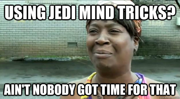 Using Jedi Mind Tricks? Ain't nobody got time for that - Using Jedi Mind Tricks? Ain't nobody got time for that  Sweet Brown