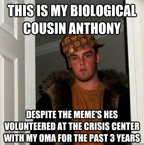 This is my biological cousin anthony despite the meme's hes volunteered at the crisis center with my oma for the past 3 years - This is my biological cousin anthony despite the meme's hes volunteered at the crisis center with my oma for the past 3 years  Scumbag Steve