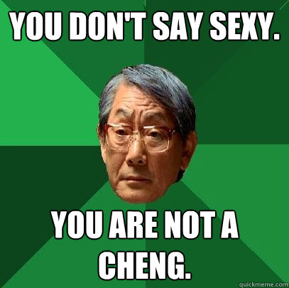 You don't say sexy. You are not a Cheng. - You don't say sexy. You are not a Cheng.  High Expectations Asian Father