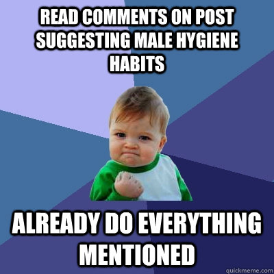 Read comments on post suggesting male hygiene habits already do everything mentioned  Success Kid