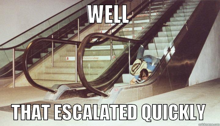 Well That Escalated Quickly (Fell Down Escalator) -                      WELL                          THAT ESCALATED QUICKLY    Misc