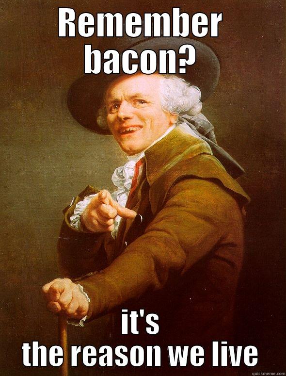 REMEMBER BACON? IT'S THE REASON WE LIVE Joseph Ducreux