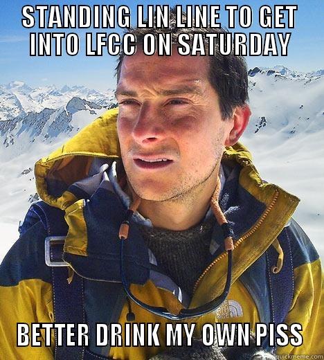 STANDING LIN LINE TO GET INTO LFCC ON SATURDAY BETTER DRINK MY OWN PISS Bear Grylls