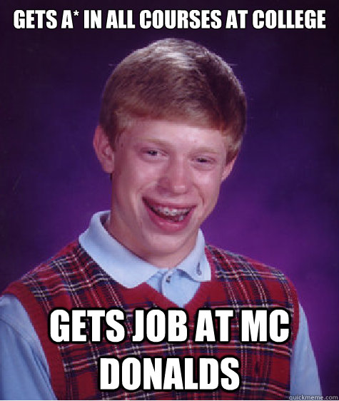 GETS A* IN ALL COURSES AT COLLEGE gets job at mC DONALDS  Bad Luck Brian