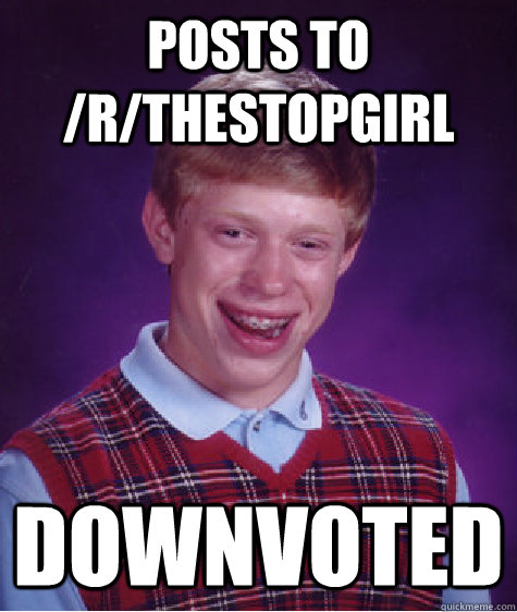 Posts to /r/thestopgirl Downvoted - Posts to /r/thestopgirl Downvoted  Bad Luck Brian