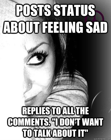 Posts status about feeling sad Replies to all the comments. 
