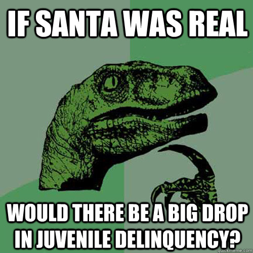 If Santa was real would there be a big drop in juvenile delinquency?  - If Santa was real would there be a big drop in juvenile delinquency?   Philosoraptor