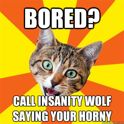 Bored? call insanity wolf saying your horny  Bad Advice Cat