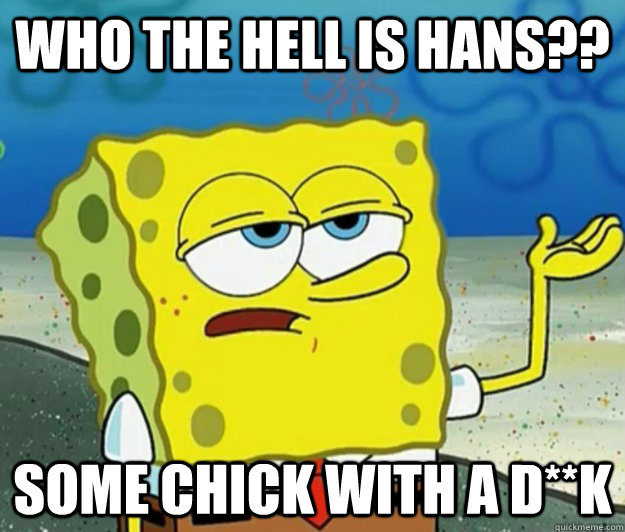 who the hell is hans?? some chick with a d**k - who the hell is hans?? some chick with a d**k  Tough Spongebob