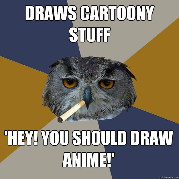 Draws cartoony stuff 'Hey! You should draw Anime!'    Art Student Owl