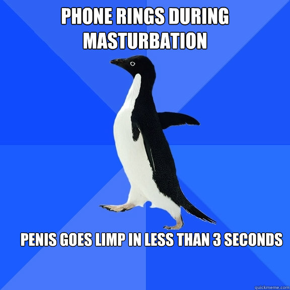 Phone rings during masturbation Penis goes limp in less than 3 seconds  Socially Awkward Penguin