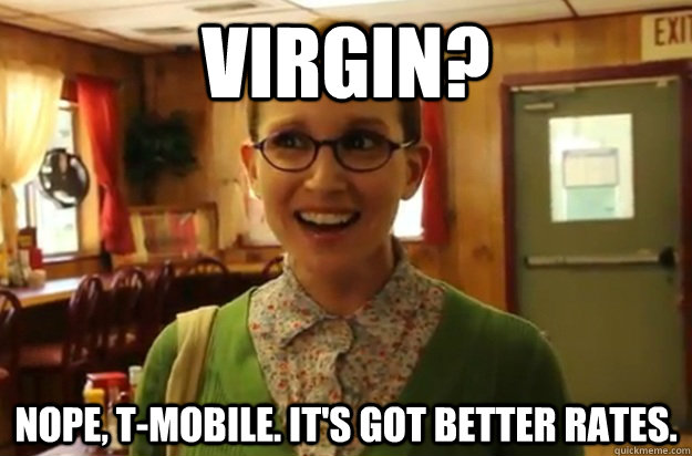 Virgin? Nope, T-Mobile. It's got better rates.  Sexually Oblivious Female