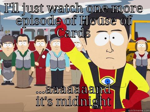 I'LL JUST WATCH ONE MORE EPISODE OF HOUSE OF CARDS ...AAAAAAAND IT'S MIDNIGHT Captain Hindsight