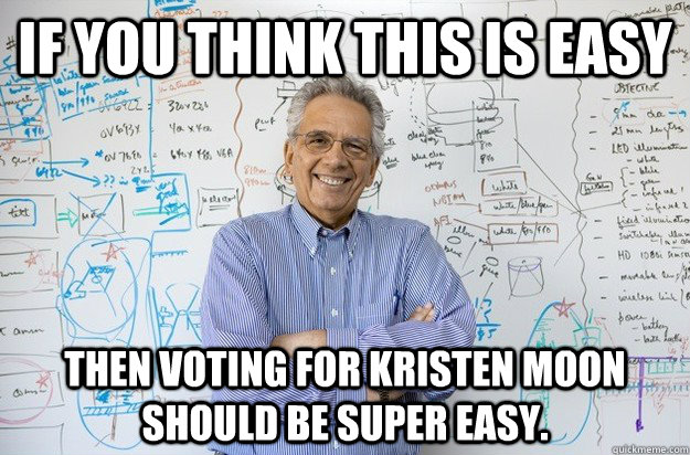 If you think this is easy then voting for kristen moon should be super easy.  Engineering Professor