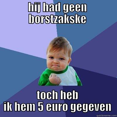 HIJ HAD GEEN BORSTZAKSKE TOCH HEB IK HEM 5 EURO GEGEVEN Success Kid