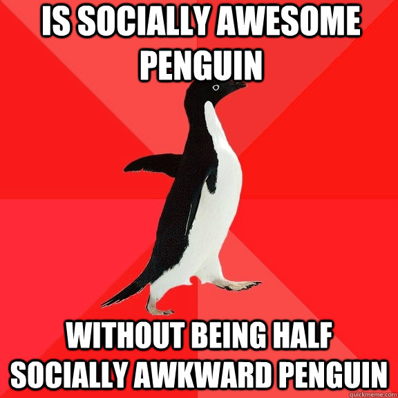 Is Socially Awesome Penguin Without being half socially awkward penguin - Is Socially Awesome Penguin Without being half socially awkward penguin  Socially Awesome Penguin