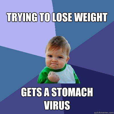 tRYING TO LOSE WEIGHT GETS A STOMACH 
VIRUS  Success Kid